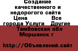 Создание качественного и недорогого сайта › Цена ­ 15 000 - Все города Услуги » Другие   . Тамбовская обл.,Моршанск г.